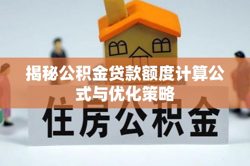 敖汉旗揭秘公积金贷款额度计算公式与优化策略