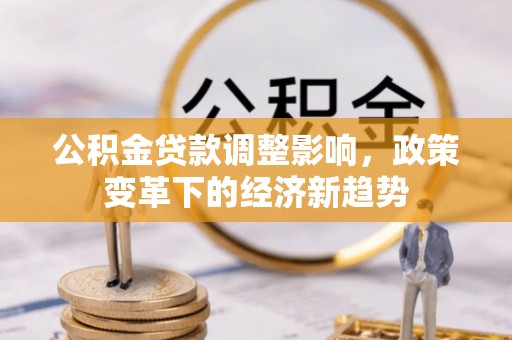 敖汉旗公积金贷款调整影响，政策变革下的经济新趋势