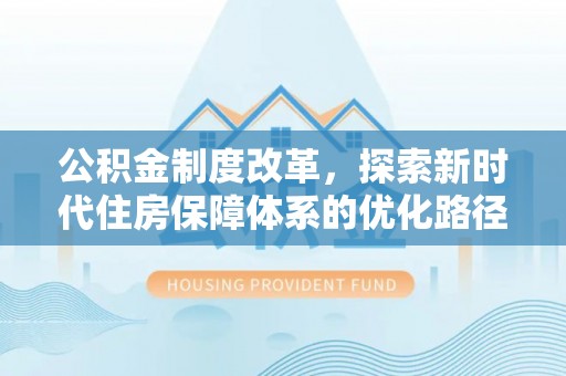 敖汉旗公积金制度改革，探索新时代住房保障体系的优化路径