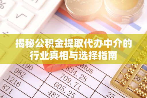 敖汉旗揭秘公积金提取代办中介的行业真相与选择指南