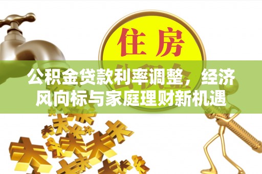 敖汉旗公积金贷款利率调整，经济风向标与家庭理财新机遇