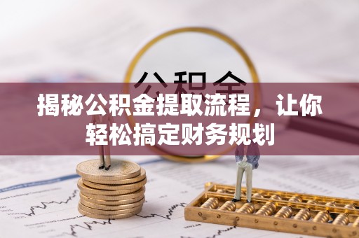 敖汉旗揭秘公积金提取流程，让你轻松搞定财务规划