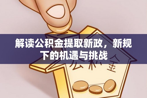敖汉旗解读公积金提取新政，新规下的机遇与挑战