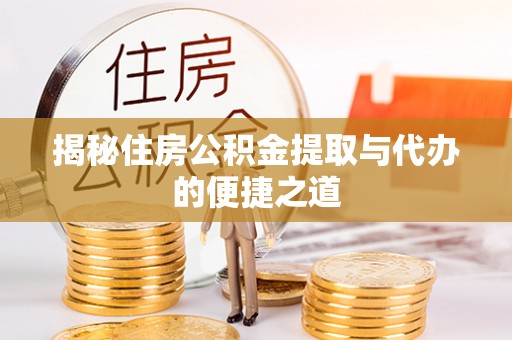 敖汉旗揭秘住房公积金提取与代办的便捷之道