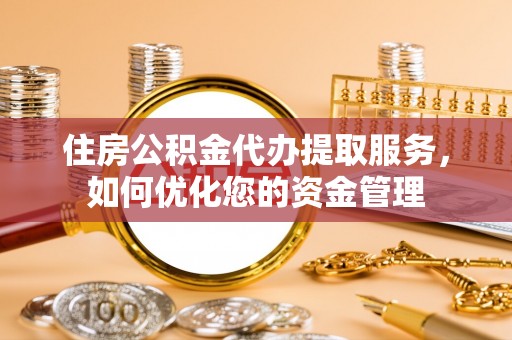 敖汉旗住房公积金代办提取服务，如何优化您的资金管理