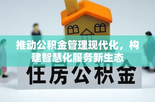 敖汉旗推动公积金管理现代化，构建智慧化服务新生态