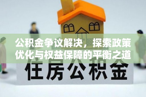敖汉旗公积金争议解决，探索政策优化与权益保障的平衡之道