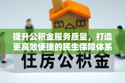 敖汉旗提升公积金服务质量，打造更高效便捷的民生保障体系