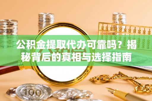 敖汉旗公积金提取代办可靠吗？揭秘背后的真相与选择指南