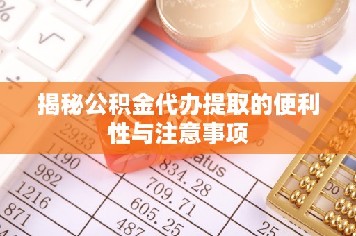 敖汉旗揭秘公积金代办提取的便利性与注意事项