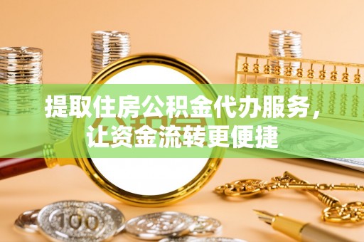 敖汉旗提取住房公积金代办服务，让资金流转更便捷