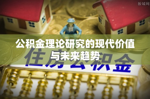 敖汉旗公积金理论研究的现代价值与未来趋势