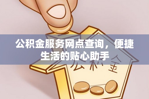 敖汉旗公积金服务网点查询，便捷生活的贴心助手