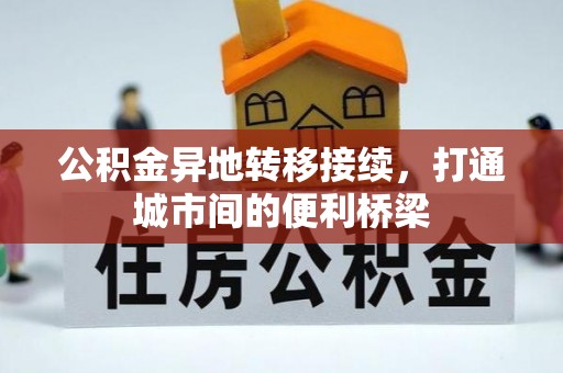 敖汉旗公积金异地转移接续，打通城市间的便利桥梁