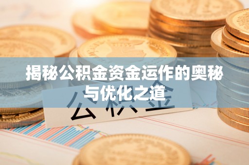 敖汉旗揭秘公积金资金运作的奥秘与优化之道