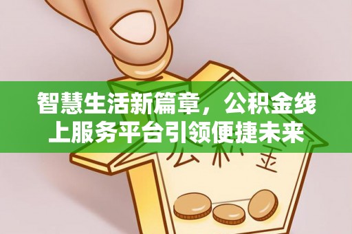 敖汉旗智慧生活新篇章，公积金线上服务平台引领便捷未来