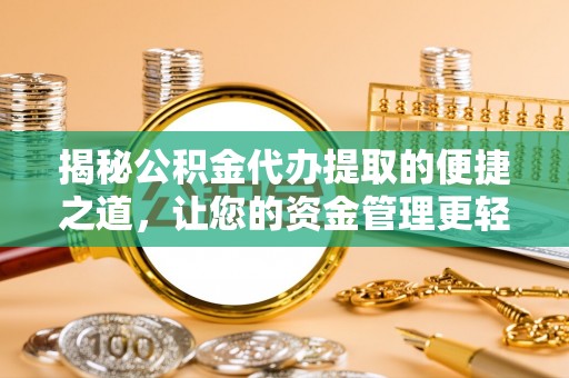 敖汉旗揭秘公积金代办提取的便捷之道，让您的资金管理更轻松