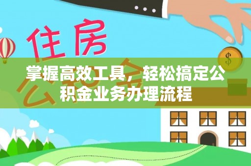 敖汉旗掌握高效工具，轻松搞定公积金业务办理流程