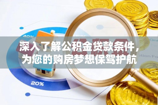 敖汉旗深入了解公积金贷款条件，为您的购房梦想保驾护航