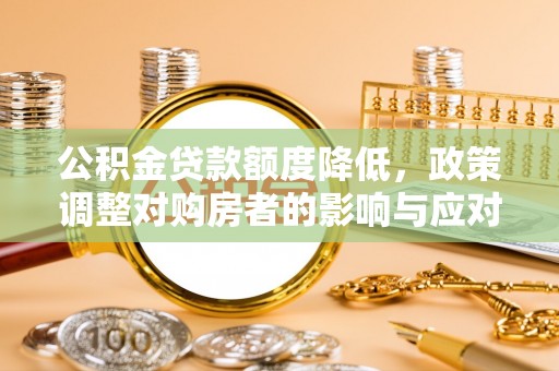 敖汉旗公积金贷款额度降低，政策调整对购房者的影响与应对策略
