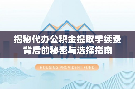 敖汉旗揭秘代办公积金提取手续费背后的秘密与选择指南