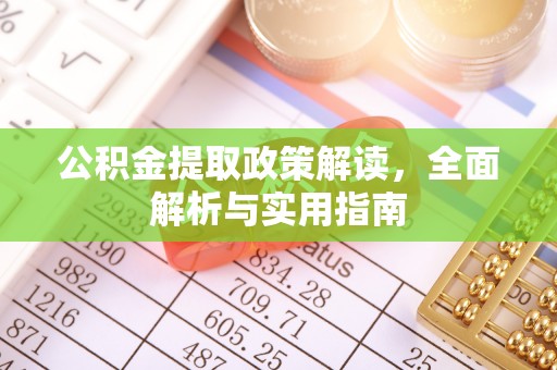 敖汉旗公积金提取政策解读，全面解析与实用指南