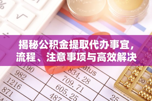 敖汉旗揭秘公积金提取代办事宜，流程、注意事项与高效解决方案