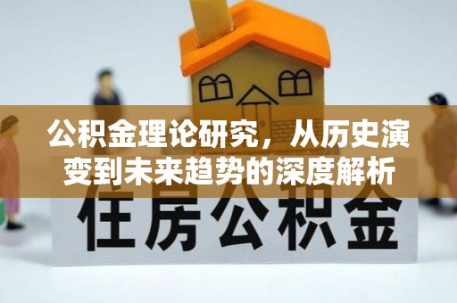 敖汉旗公积金理论研究，从历史演变到未来趋势的深度解析
