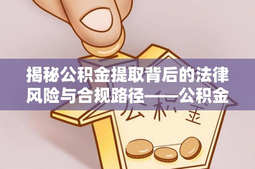 敖汉旗揭秘公积金提取背后的法律风险与合规路径——公积金代办提取违法不？
