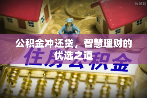 敖汉旗公积金冲还贷，智慧理财的优选之道