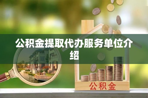 敖汉旗公积金提取代办服务单位介绍