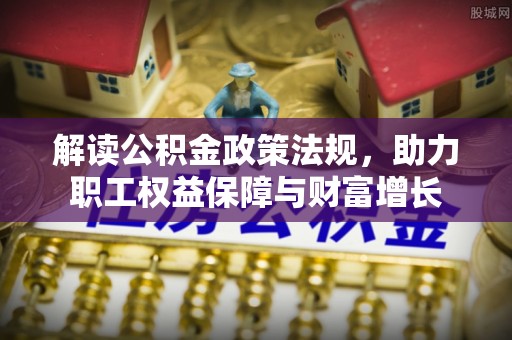 敖汉旗解读公积金政策法规，助力职工权益保障与财富增长