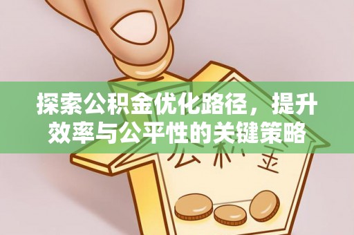 敖汉旗探索公积金优化路径，提升效率与公平性的关键策略