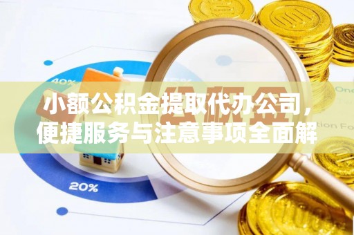 敖汉旗小额公积金提取代办公司，便捷服务与注意事项全面解析
