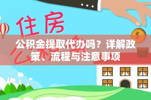 敖汉旗公积金提取代办吗？详解政策、流程与注意事项