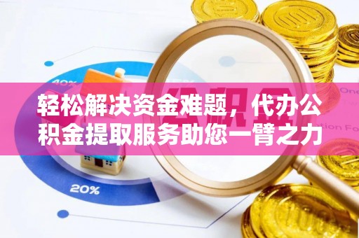 敖汉旗轻松解决资金难题，代办公积金提取服务助您一臂之力
