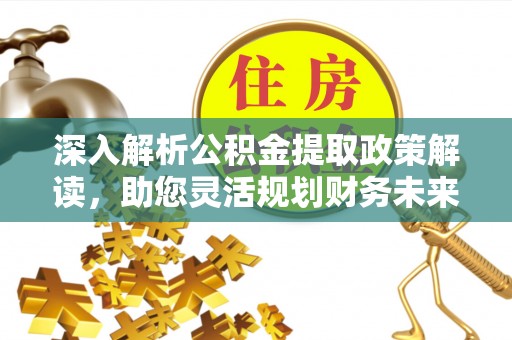 敖汉旗深入解析公积金提取政策解读，助您灵活规划财务未来