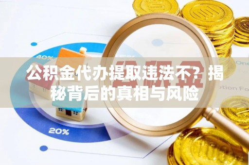 敖汉旗公积金代办提取违法不？揭秘背后的真相与风险
