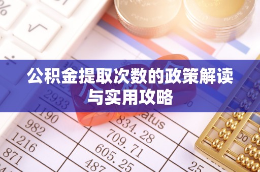 敖汉旗公积金提取次数的政策解读与实用攻略