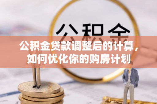 敖汉旗公积金贷款调整后的计算，如何优化你的购房计划