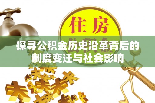 敖汉旗探寻公积金历史沿革背后的制度变迁与社会影响