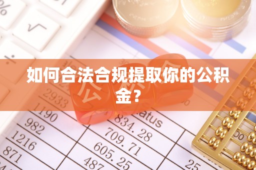 敖汉旗如何合法合规提取你的公积金？